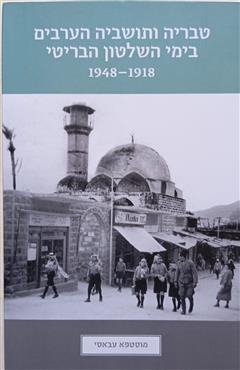 טבריה ותושביה הערבים בימי השלטון הבריטי 1918 – 1948 - מוסטפא עבאסי